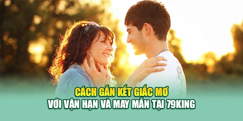 Cách gắn kết giấc mơ với vận hạn và may mắn tại 79King