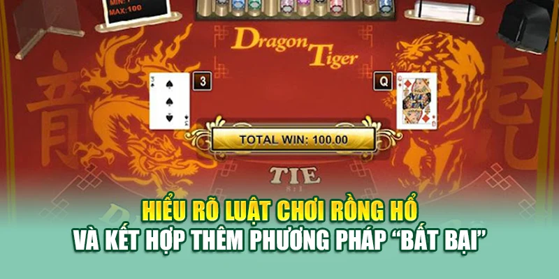 Hiểu rõ luật chơi Rồng Hổ và kết hợp thêm phương pháp “bất bại”